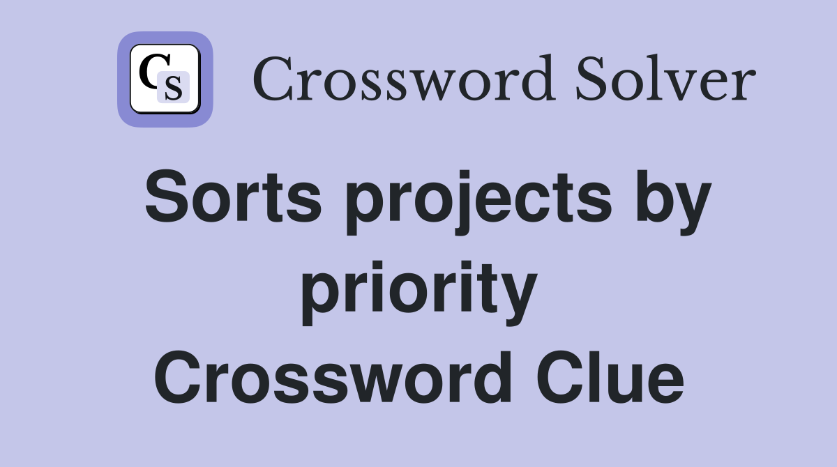 Sorts projects by priority Crossword Clue Answers Crossword Solver